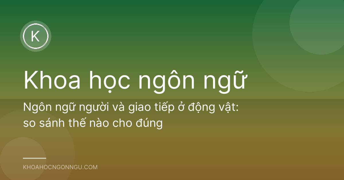 Ngôn ngữ người và giao tiếp ở động vật: so sánh thế nào cho đúng